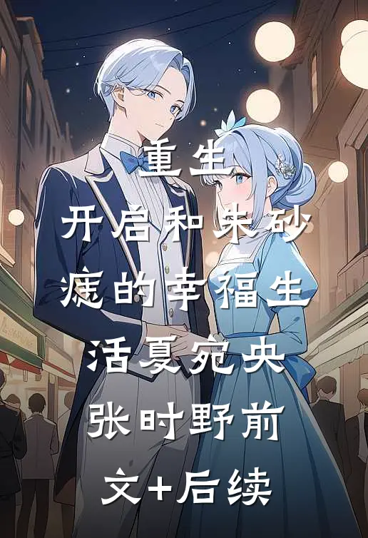 重生：开启和朱砂痣的幸福生活夏宛央张时野前文+后续