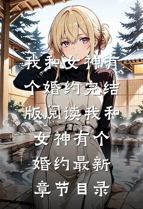 《我和女神有个婚约》完结版阅读《我和女神有个婚约》最新章节目录