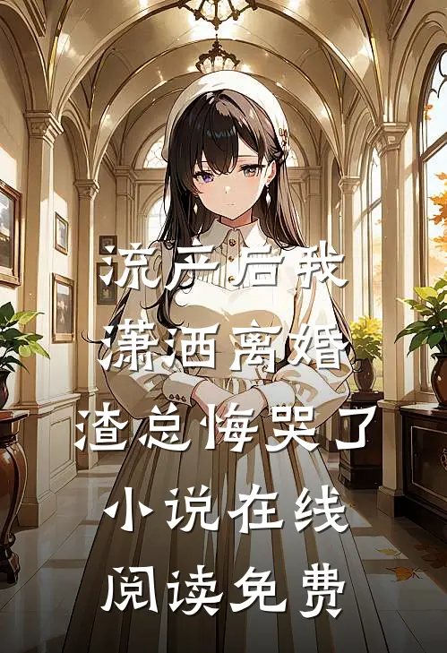 流产后我潇洒离婚，渣总悔哭了小说在线阅读免费