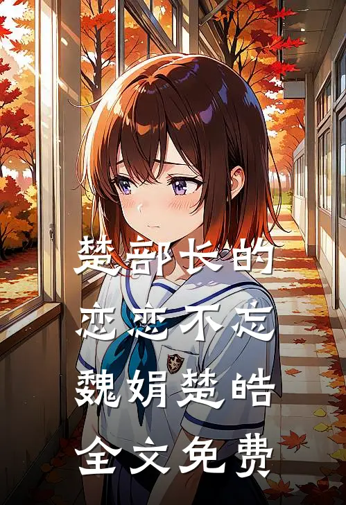 楚部长的恋恋不忘魏娟楚皓全文免费