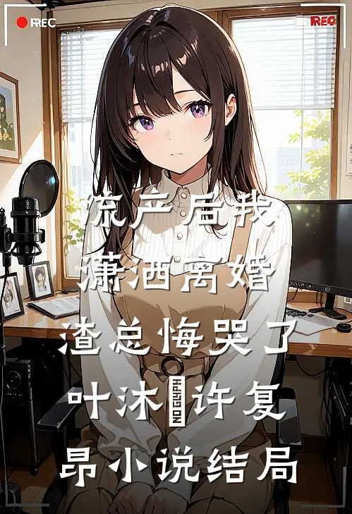 流产后我潇洒离婚，渣总悔哭了叶沐笒许复昂小说结局