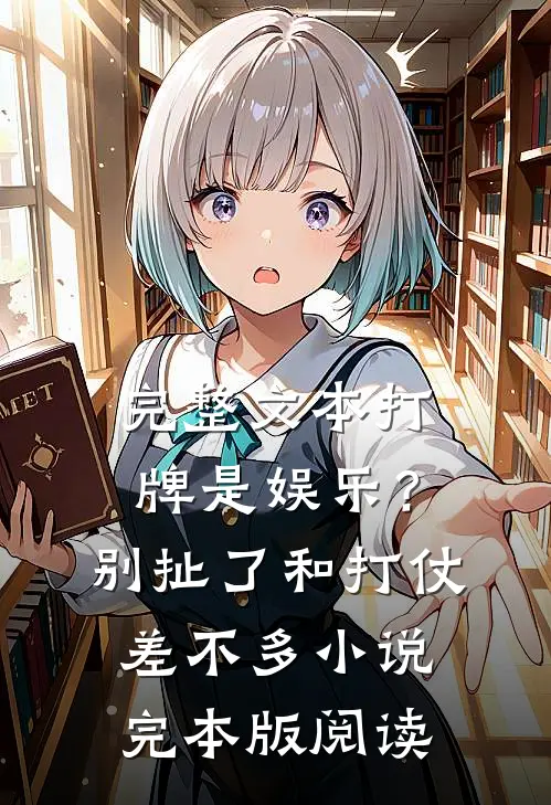 完整文本打牌是娱乐？别扯了，和打仗差不多小说完本版阅读