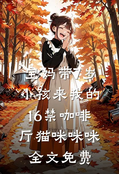 宝妈带7岁小孩来我的16禁咖啡厅猫咪咪咪全文免费