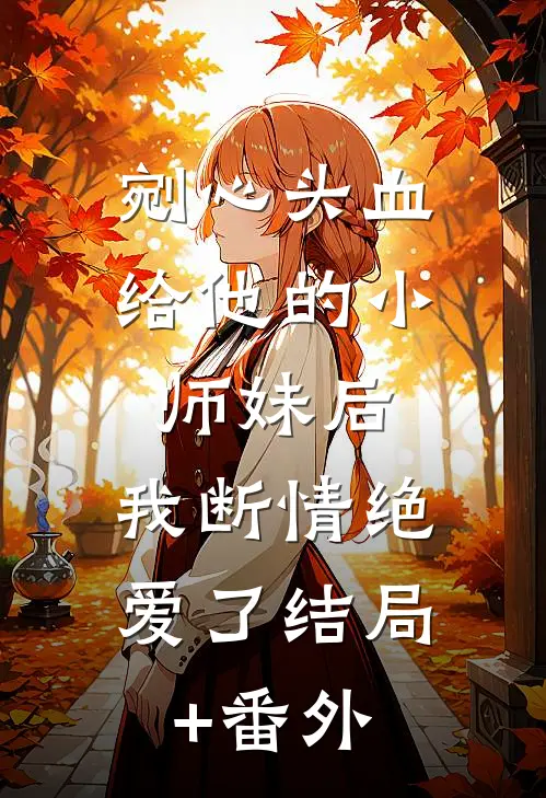 剜心头血给他的小师妹后，我断情绝爱了结局+番外