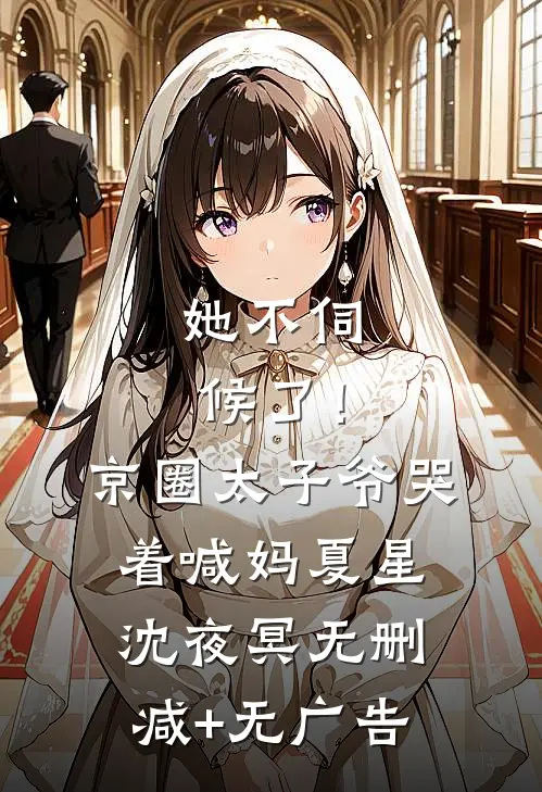 她不伺候了！京圈太子爷哭着喊妈夏星沈夜冥无删减+无广告