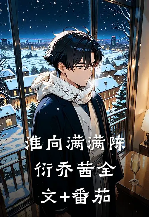 淮向满满陈衍乔茜全文+番茄