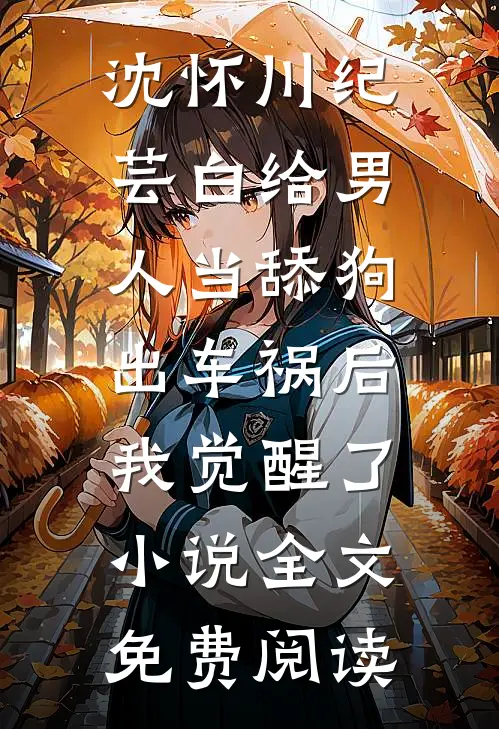 沈怀川纪芸白给男人当舔狗出车祸后，我觉醒了小说全文免费阅读