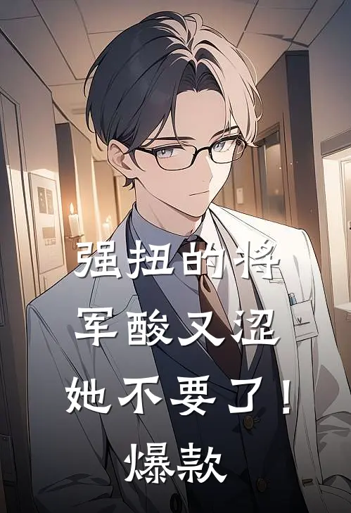 强扭的将军酸又涩，她不要了！爆款
