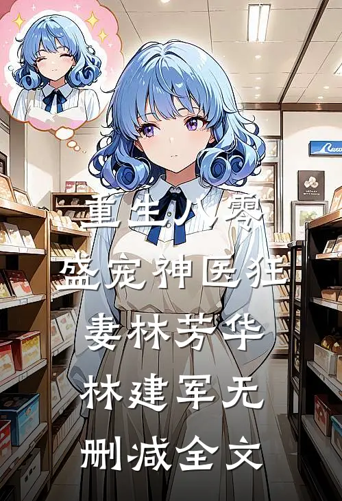 重生八零：盛宠神医狂妻林芳华林建军无删减全文