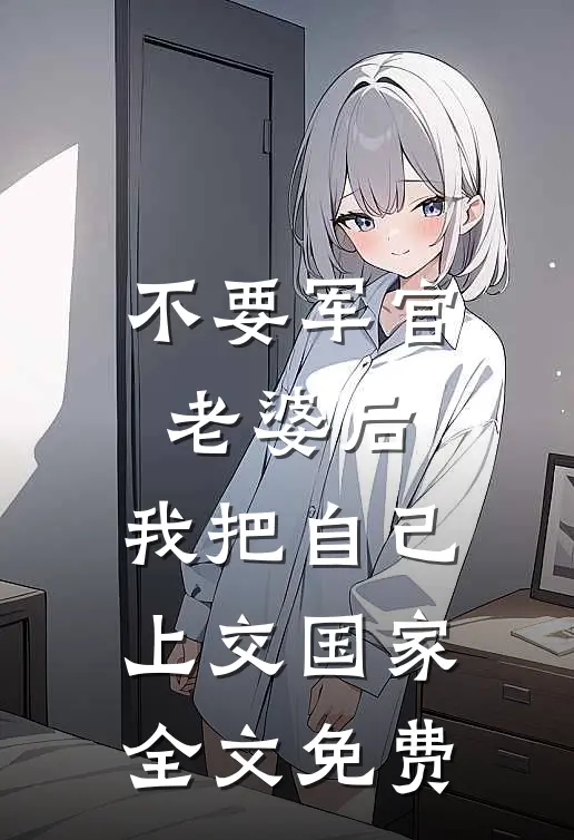 不要军官老婆后，我把自己上交国家全文免费