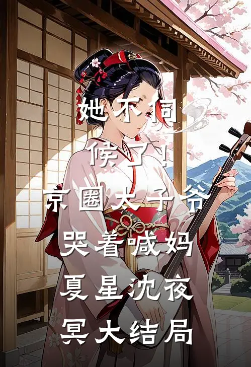 她不伺候了！京圈太子爷哭着喊妈夏星沈夜冥大结局