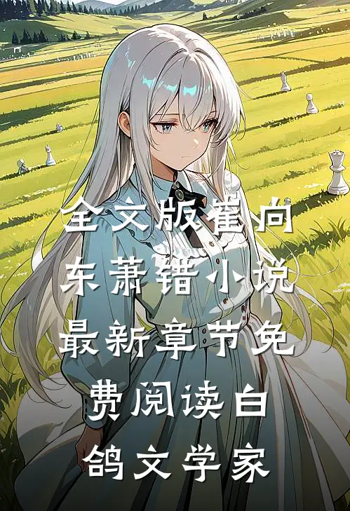 全文版崔向东萧错小说最新章节免费阅读 白鸽文学家
