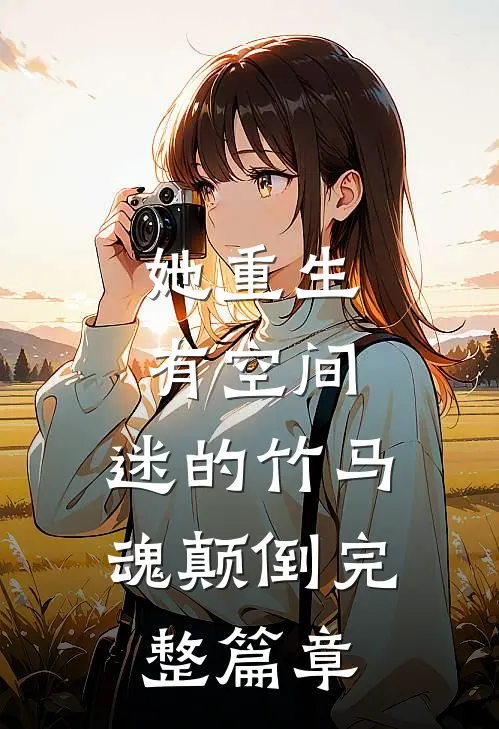 她重生有空间，迷的竹马魂颠倒完整篇章