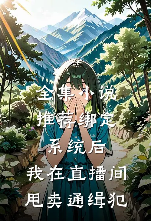 全集小说推荐绑定系统后，我在直播间甩卖通缉犯