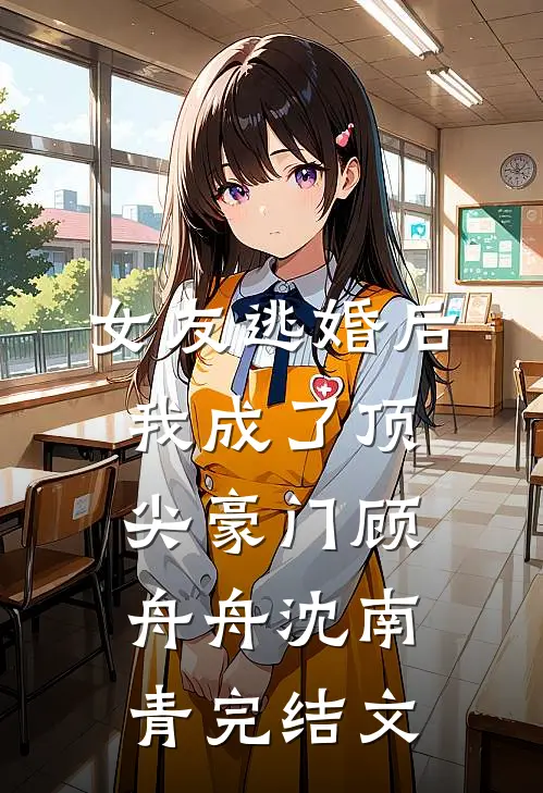 女友逃婚后，我成了顶尖豪门顾舟舟沈南青完结文