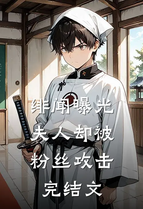 绯闻曝光，夫人却被粉丝攻击完结文