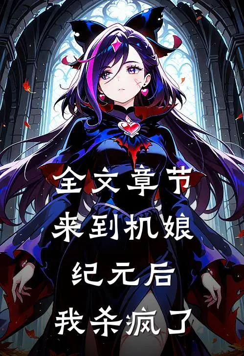 全文章节来到机娘纪元后，我杀疯了