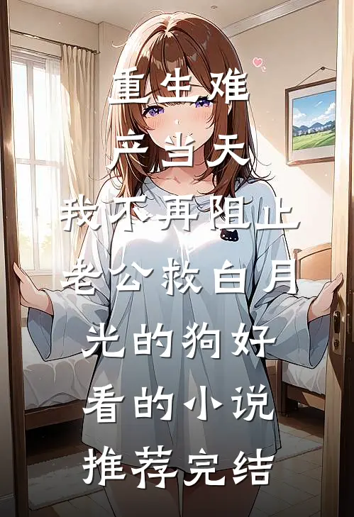 重生难产当天，我不再阻止老公救白月光的狗好看的小说推荐完结