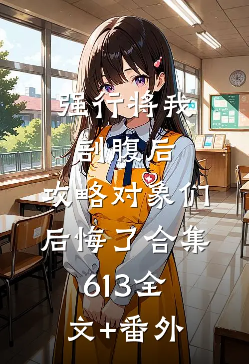强行将我剖腹后，攻略对象们后悔了合集613全文+番外