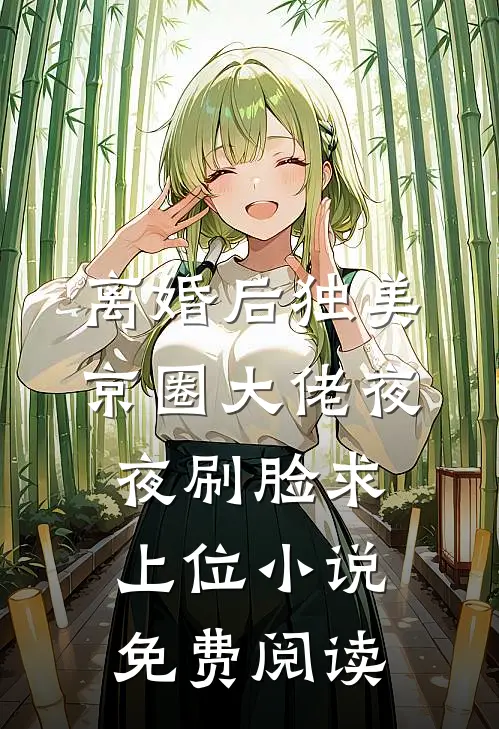 离婚后独美，京圈大佬夜夜刷脸求上位小说免费阅读