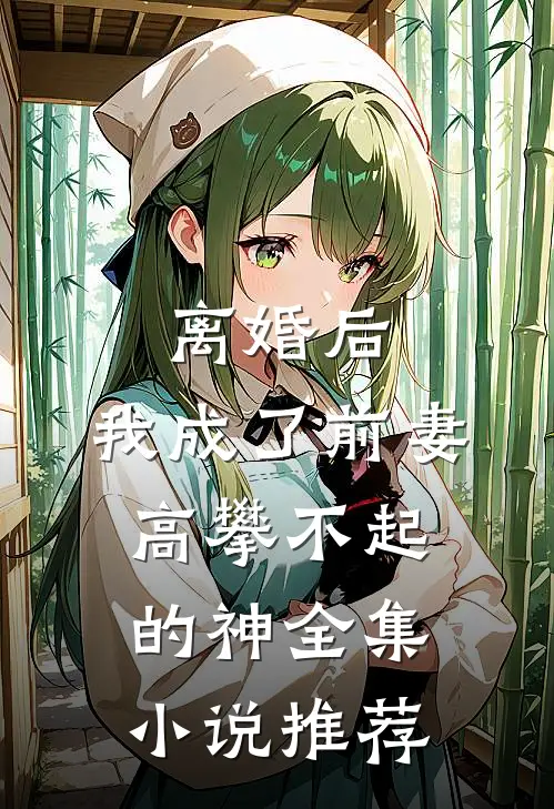 离婚后，我成了前妻高攀不起的神全集小说推荐