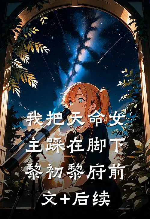 我把天命女主踩在脚下黎初黎府前文+后续