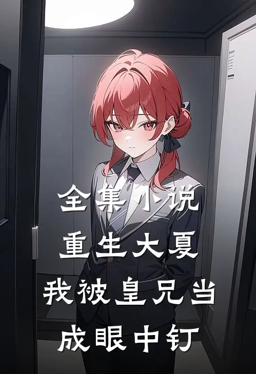 全集小说重生大夏，我被皇兄当成眼中钉