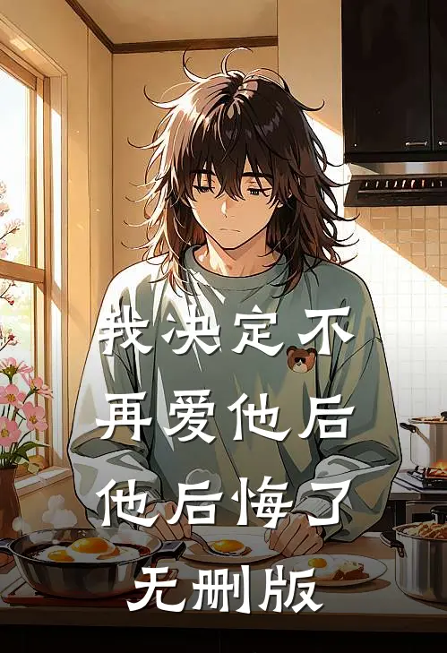我决定不再爱他后，他后悔了无删版