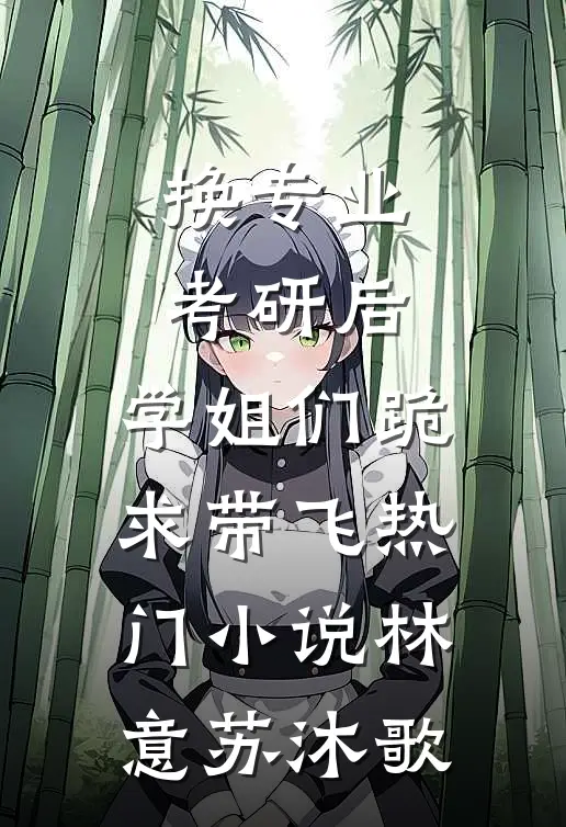 换专业考研后，学姐们跪求带飞热门小说林意苏沐歌
