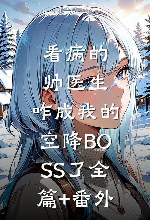 看病的帅医生，咋成我的空降BOSS了全篇+番外
