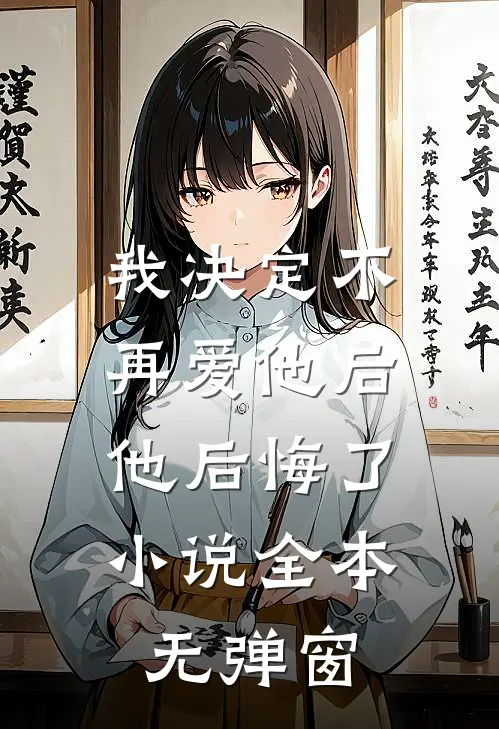 我决定不再爱他后，他后悔了小说全本无弹窗