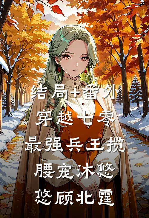 结局+番外穿越七零，最强兵王揽腰宠沐悠悠顾北霆