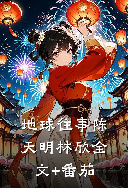 地球往事陈天明林欣全文+番茄