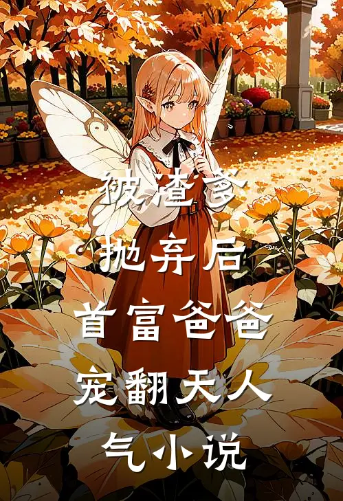 被渣爹抛弃后，首富爸爸宠翻天人气小说