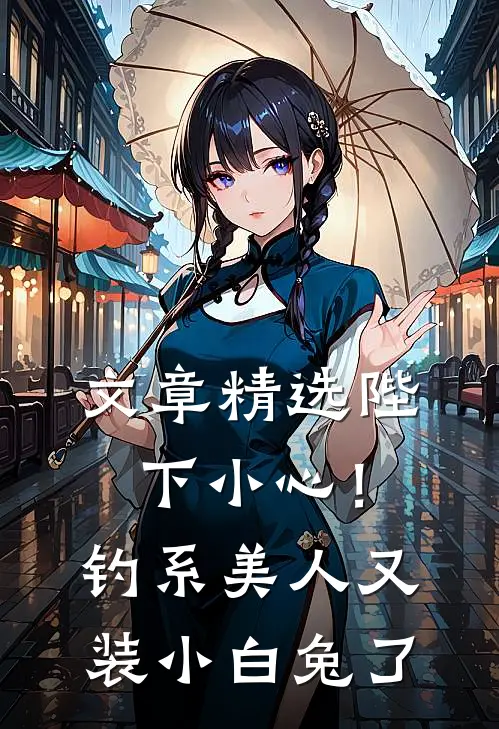 文章精选陛下小心！钓系美人又装小白兔了