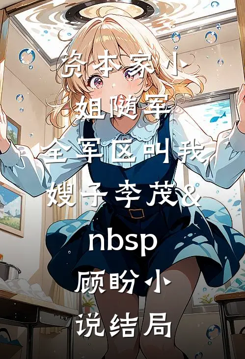 资本家小姐随军，全军区叫我嫂子李茂&nbsp;顾盼小说结局