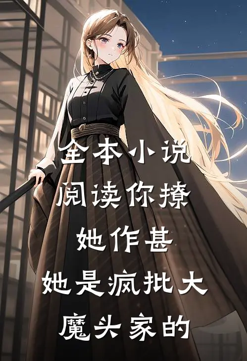 全本小说阅读你撩她作甚，她是疯批大魔头家的