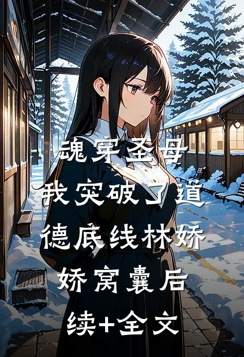 魂穿圣母，我突破了道德底线林娇娇窝囊后续+全文