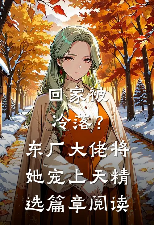 回家被冷落？东厂大佬将她宠上天精选篇章阅读