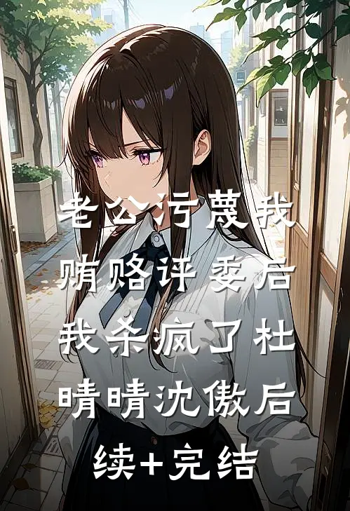 老公污蔑我贿赂评委后，我杀疯了杜晴晴沈傲后续+完结