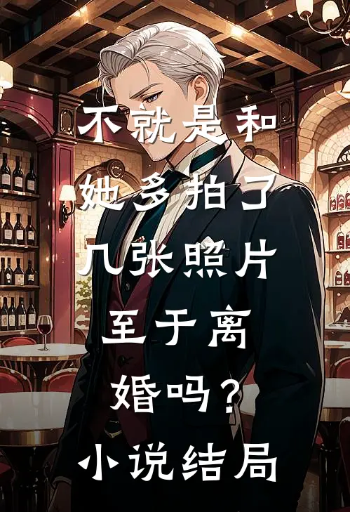 不就是和她多拍了几张照片，至于离婚吗？小说结局
