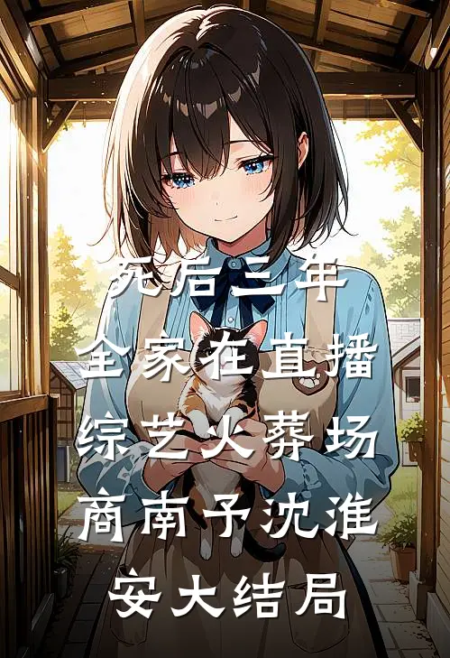 死后三年，全家在直播综艺火葬场商南予沈淮安大结局