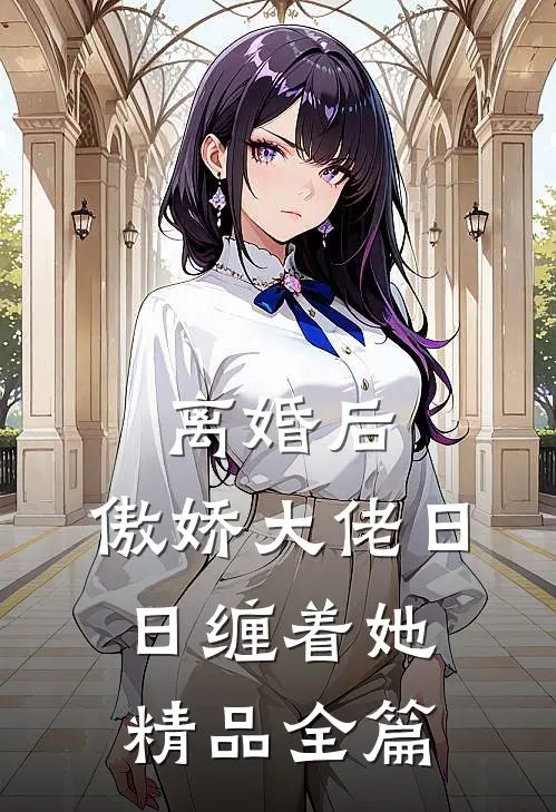 离婚后，傲娇大佬日日缠着她精品全篇