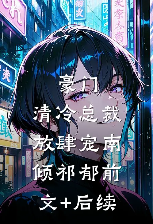 豪门：清冷总裁放肆宠南倾祁郁前文+后续