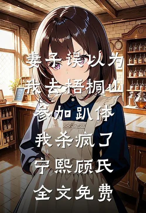 妻子误以为我去梧桐山参加趴体，我杀疯了宁熙顾氏全文免费