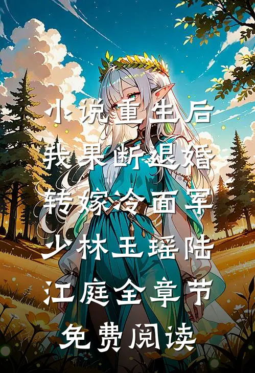 小说重生后，我果断退婚转嫁冷面军少林玉瑶陆江庭全章节免费阅读