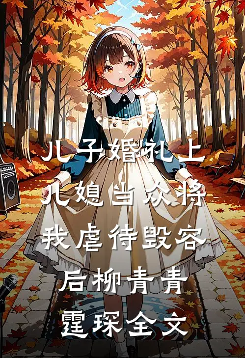 儿子婚礼上，儿媳当众将我虐待毁容后柳青青霆琛全文