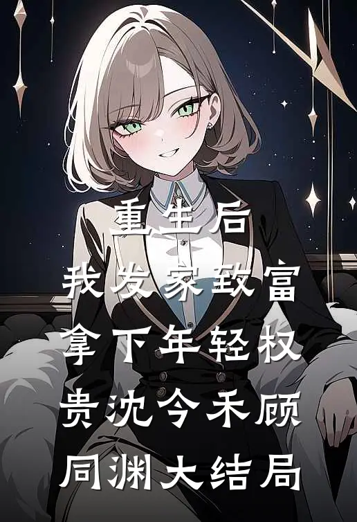 重生后，我发家致富，拿下年轻权贵沈今禾顾同渊大结局