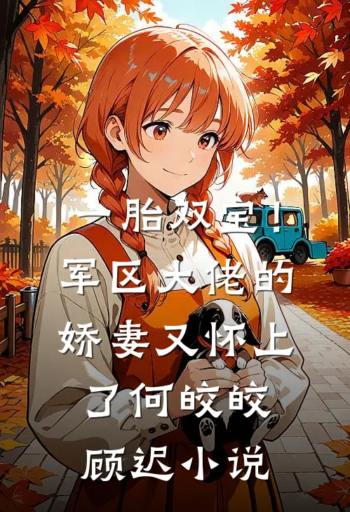 一胎双宝！军区大佬的娇妻又怀上了何皎皎顾迟小说