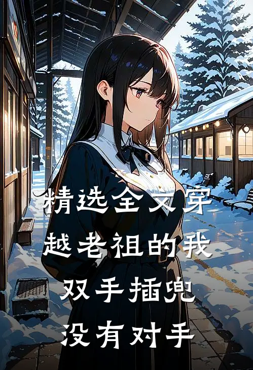 精选全文穿越老祖的我双手插兜，没有对手